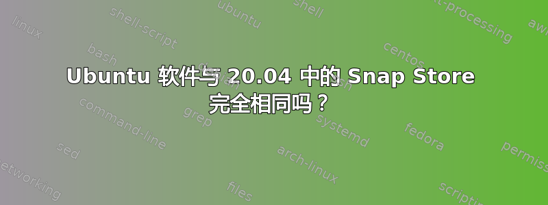 Ubuntu 软件与 20.04 中的 Snap Store 完全相同吗？