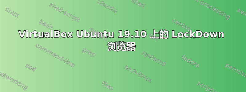 VirtualBox Ubuntu 19.10 上的 LockDown 浏览器