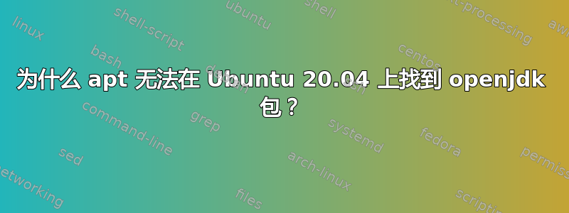 为什么 apt 无法在 Ubuntu 20.04 上找到 openjdk 包？