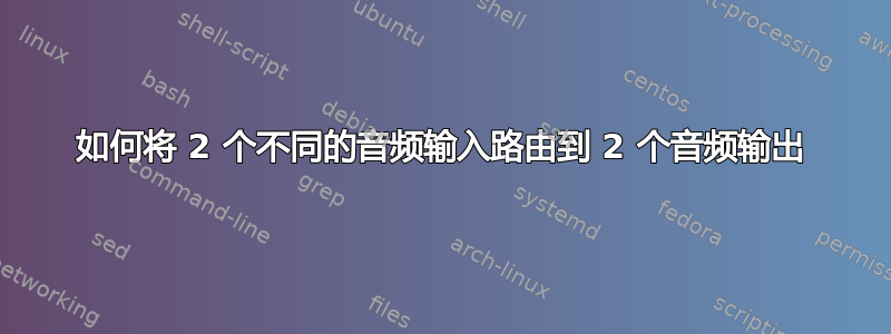 如何将 2 个不同的音频输入路由到 2 个音频输出