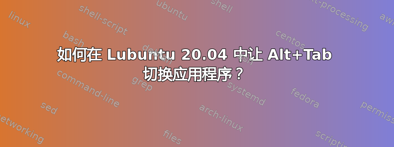 如何在 Lubuntu 20.04 中让 Alt+Tab 切换应用程序？