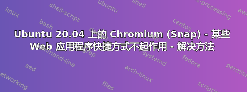 Ubuntu 20.04 上的 Chromium (Snap) - 某些 Web 应用程序快捷方式不起作用 - 解决方法