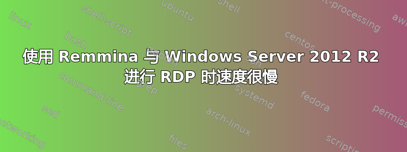 使用 Remmina 与 Windows Server 2012 R2 进行 RDP 时速度很慢