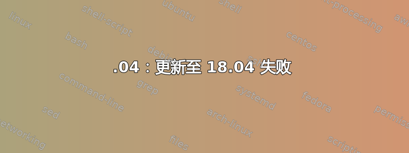 16.04：更新至 18.04 失败