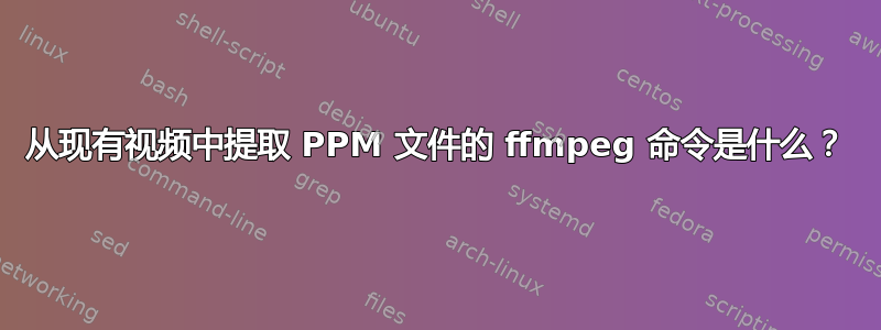 从现有视频中提取 PPM 文件的 ffmpeg 命令是什么？