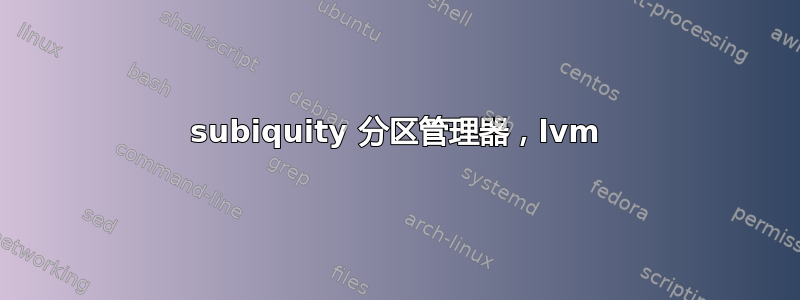 subiquity 分区管理器，lvm