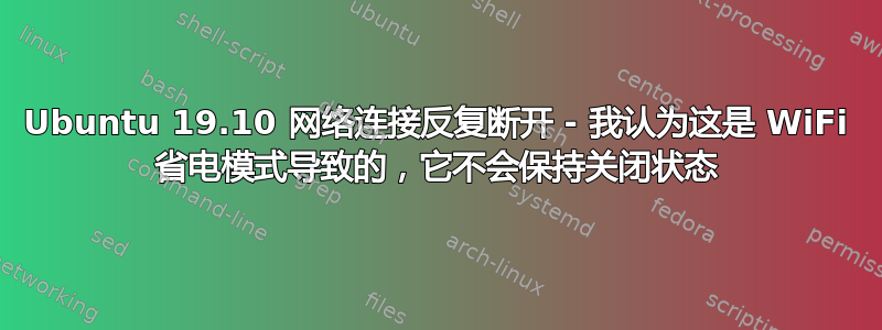 Ubuntu 19.10 网络连接反复断开 - 我认为这是 WiFi 省电模式导致的，它不会保持关闭状态