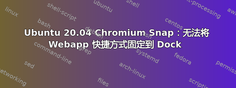 Ubuntu 20.04 Chromium Snap：无法将 Webapp 快捷方式固定到 Dock 