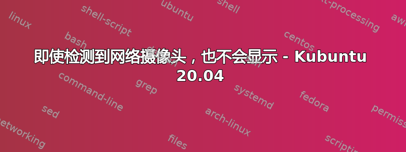 即使检测到网络摄像头，也不会显示 - Kubuntu 20.04