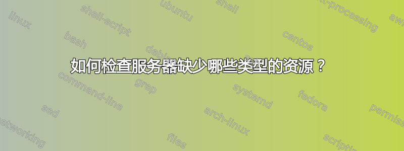 如何检查服务器缺少哪些类型的资源？