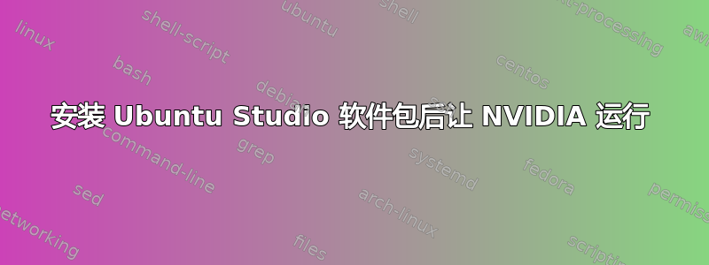 安装 Ubuntu Studio 软件包后让 NVIDIA 运行