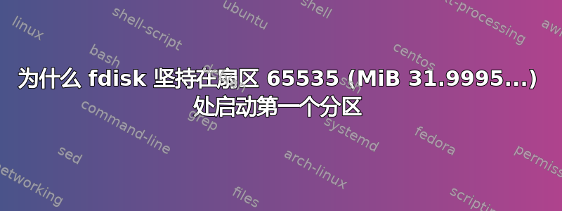 为什么 fdisk 坚持在扇区 65535 (MiB 31.9995...) 处启动第一个分区