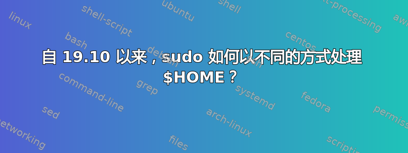 自 19.10 以来，sudo 如何以不同的方式处理 $HOME？