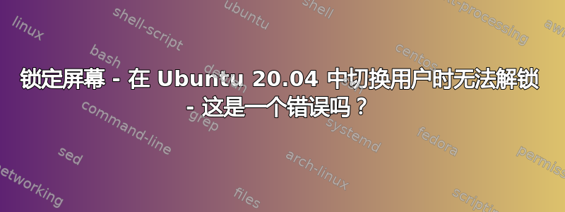 锁定屏幕 - 在 Ubuntu 20.04 中切换用户时无法解锁 - 这是一个错误吗？