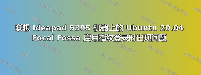 联想 Ideapad 530S 机器上的 Ubuntu 20.04 Focal Fossa 启用指纹登录时出现问题