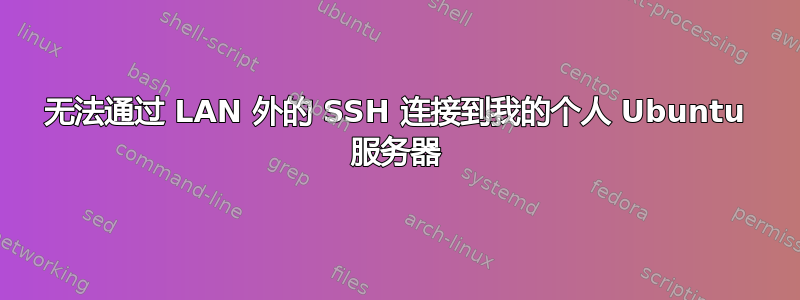 无法通过 LAN 外的 SSH 连接到我的个人 Ubuntu 服务器