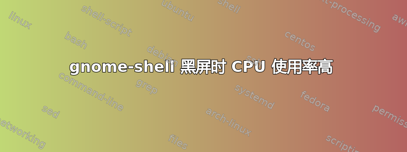 gnome-shell 黑屏时 CPU 使用率高