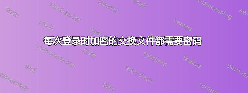 每次登录时加密的交换文件都需要密码