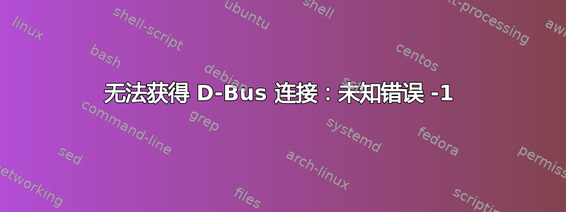 无法获得 D-Bus 连接：未知错误 -1