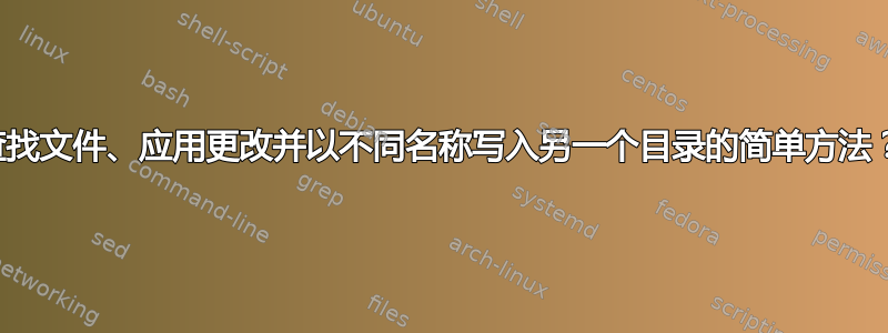 查找文件、应用更改并以不同名称写入另一个目录的简单方法？