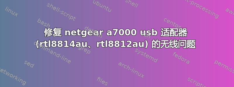 修复 netgear a7000 usb 适配器 (rtl8814au、rtl8812au) 的无线问题