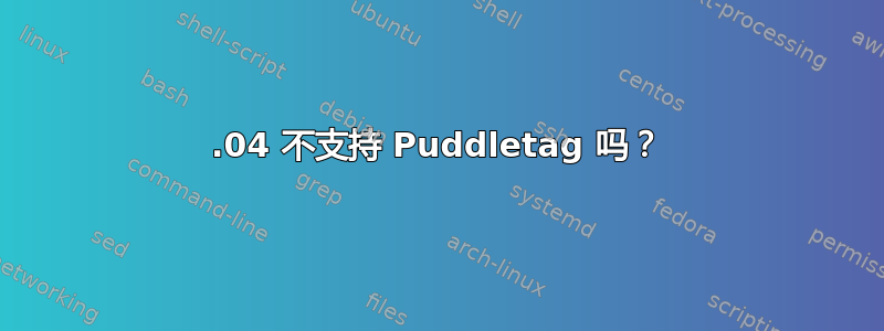 20.04 不支持 Puddletag 吗？