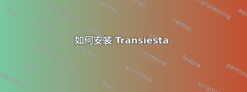 如何安装 Transiesta