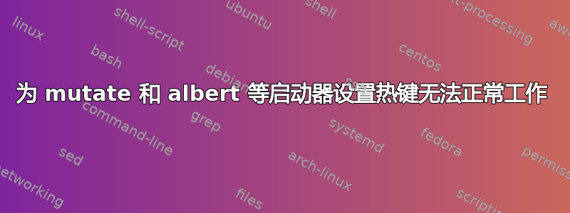 为 mutate 和 albert 等启动器设置热键无法正常工作