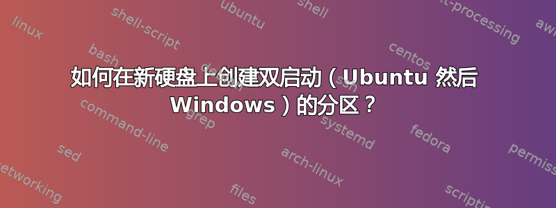 如何在新硬盘上创建双启动（Ubuntu 然后 Windows）的分区？