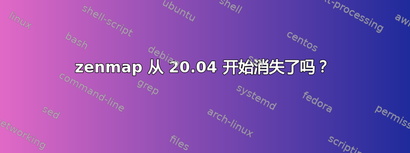 zenmap 从 20.04 开始消失了吗？