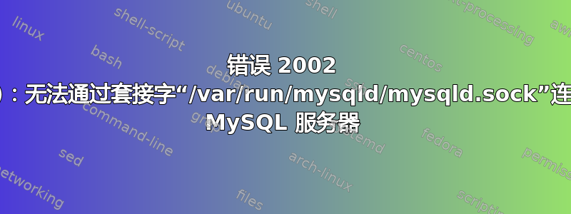 错误 2002 (HY000)：无法通过套接字“/var/run/mysqld/mysqld.sock”连接到本地 MySQL 服务器