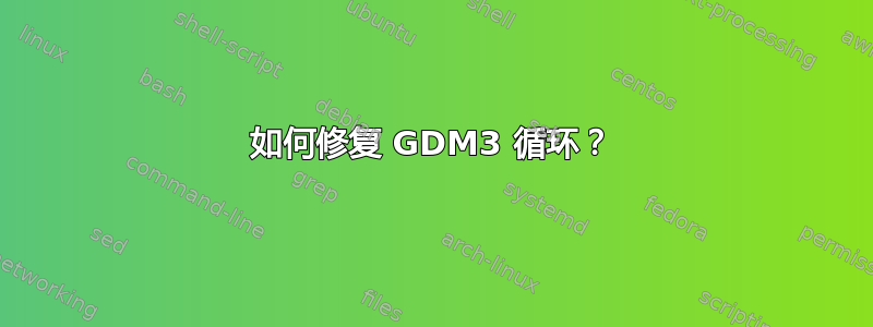 如何修复 GDM3 循环？