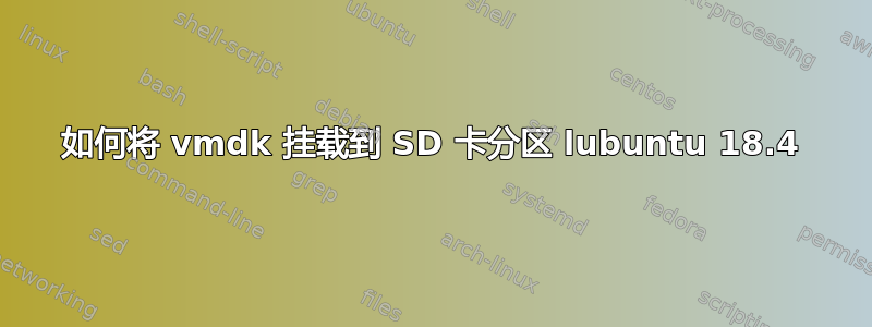 如何将 vmdk 挂载到 SD 卡分区 lubuntu 18.4