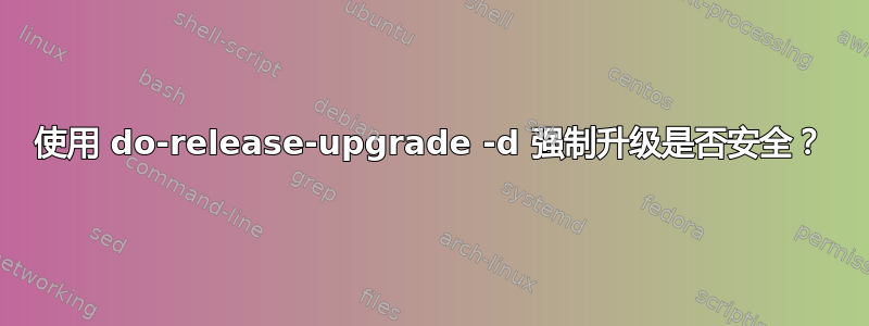 使用 do-release-upgrade -d 强制升级是否安全？