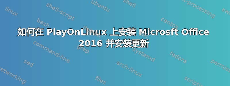 如何在 PlayOnLinux 上安装 Microsft Office 2016 并安装更新