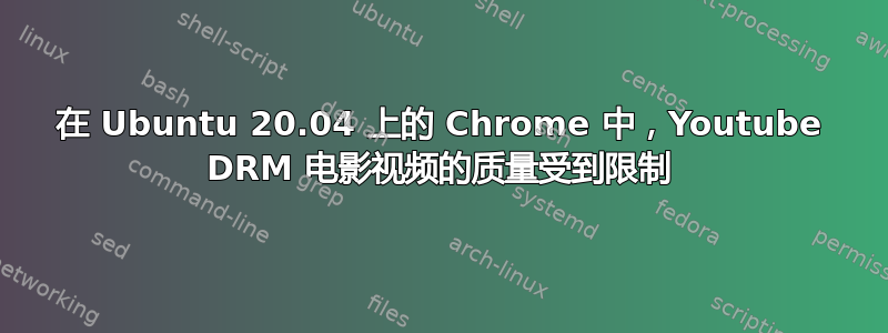 在 Ubuntu 20.04 上的 Chrome 中，Youtube DRM 电影视频的质量受到限制