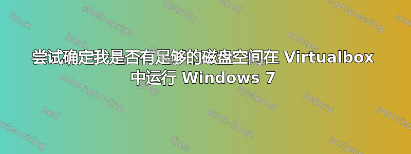 尝试确定我是否有足够的磁盘空间在 Virtualbox 中运行 Windows 7