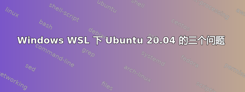 Windows WSL 下 Ubuntu 20.04 的三个问题