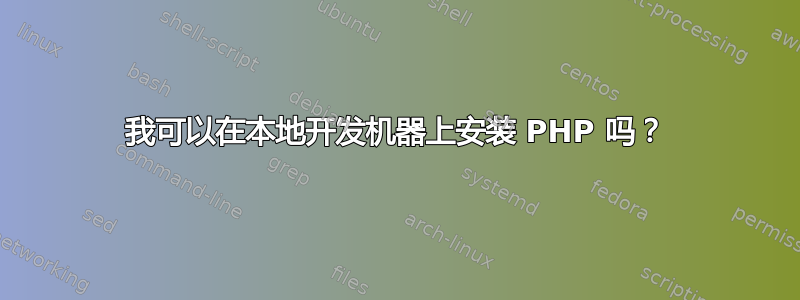 我可以在本地开发机器上安装 PHP 吗？