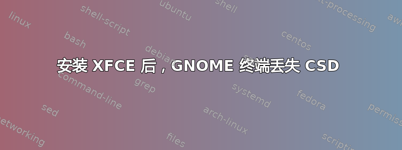 安装 XFCE 后，GNOME 终端丢失 CSD