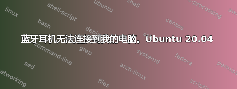 蓝牙耳机无法连接到我的电脑。Ubuntu 20.04