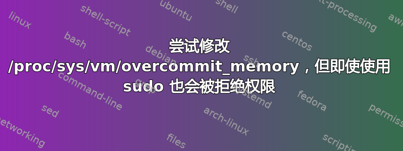 尝试修改 /proc/sys/vm/overcommit_memory，但即使使用 sudo 也会被拒绝权限