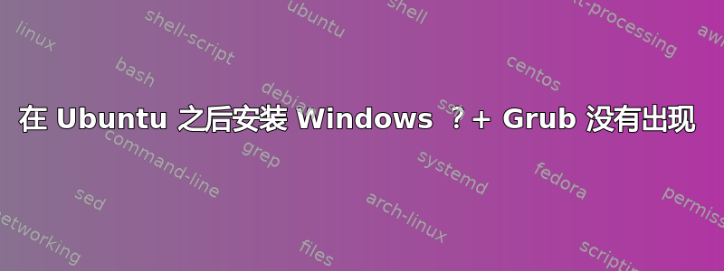 在 Ubuntu 之后安装 Windows ？+ Grub 没有出现