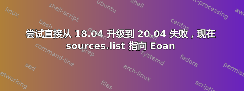 尝试直接从 18.04 升级到 20.04 失败，现在 sources.list 指向 Eoan