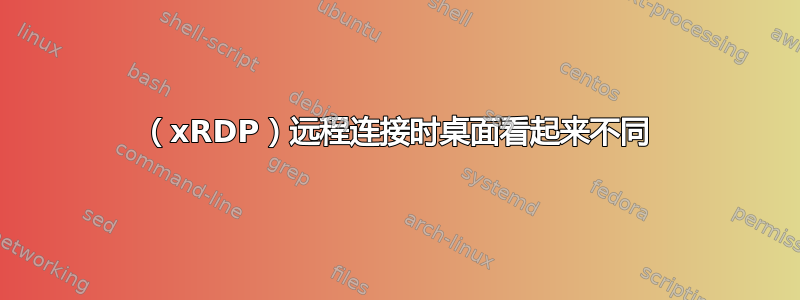 （xRDP）远程连接时桌面看起来不同