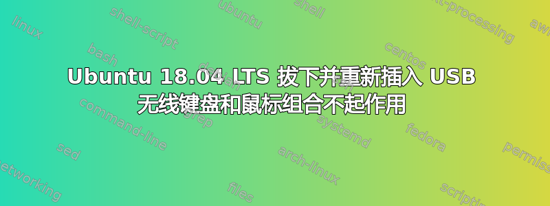 Ubuntu 18.04 LTS 拔下并重新插入 USB 无线键盘和鼠标组合不起作用