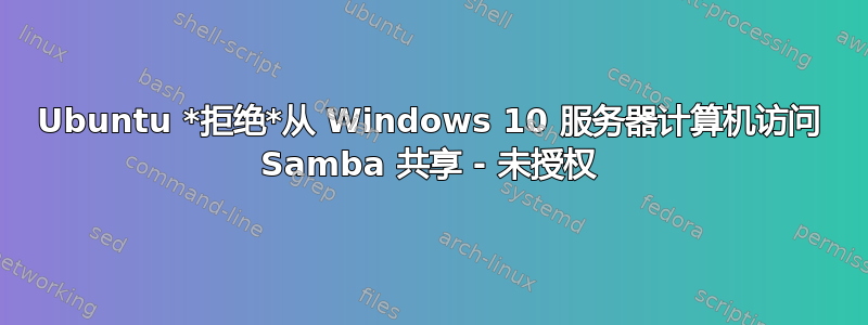 Ubuntu *拒绝*从 Windows 10 服务器计算机访问 Samba 共享 - 未授权