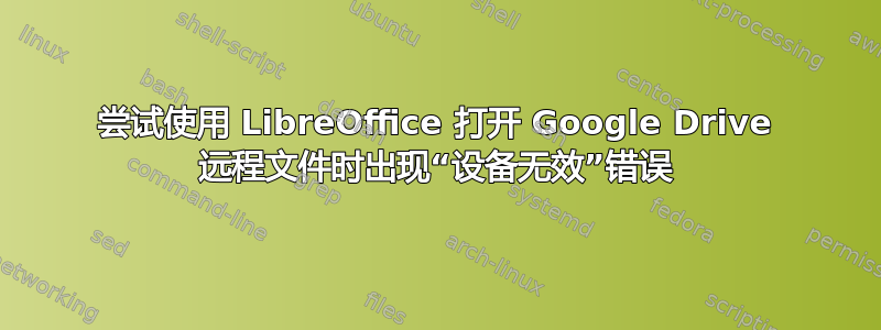 尝试使用 LibreOffice 打开 Google Drive 远程文件时出现“设备无效”错误