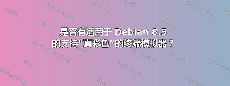 是否有适用于 Debian 8.5 的支持“真彩色”的终端模拟器？