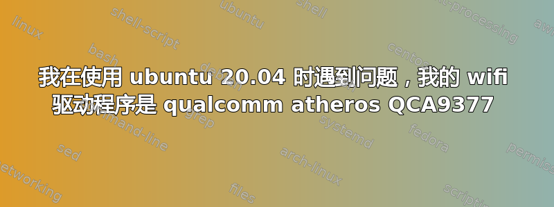 我在使用 ubuntu 20.04 时遇到问题，我的 wifi 驱动程序是 qualcomm atheros QCA9377